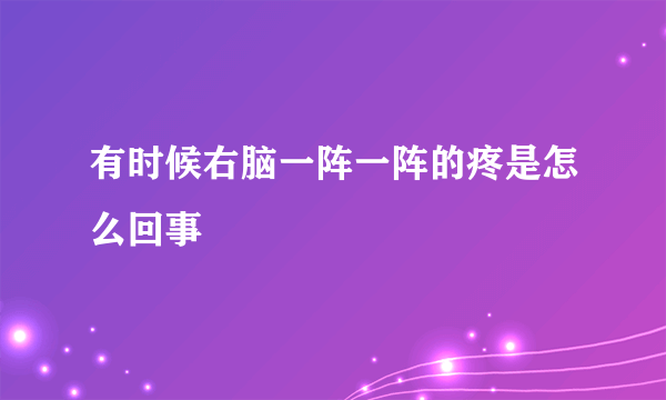 有时候右脑一阵一阵的疼是怎么回事