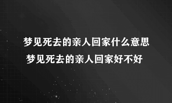 梦见死去的亲人回家什么意思 梦见死去的亲人回家好不好