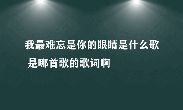 我最难忘是你的眼睛是什么歌 是哪首歌的歌词啊