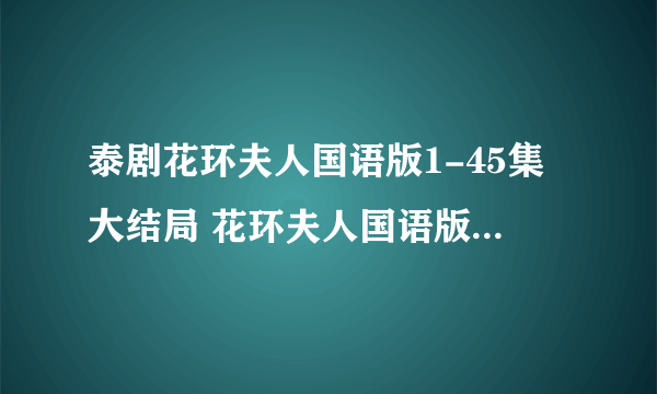 泰剧花环夫人国语版1-45集大结局 花环夫人国语版全集 花环夫人大结局国语版qvod在线观看