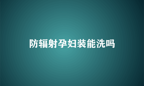 防辐射孕妇装能洗吗