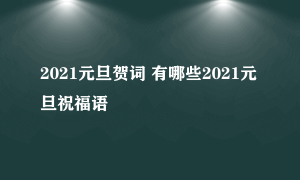 2021元旦贺词 有哪些2021元旦祝福语