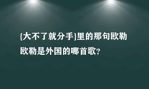 {大不了就分手}里的那句欧勒欧勒是外国的哪首歌？