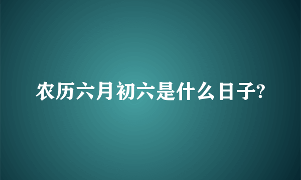 农历六月初六是什么日子?