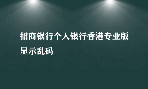 招商银行个人银行香港专业版显示乱码