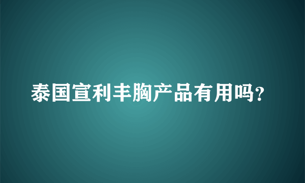 泰国宣利丰胸产品有用吗？