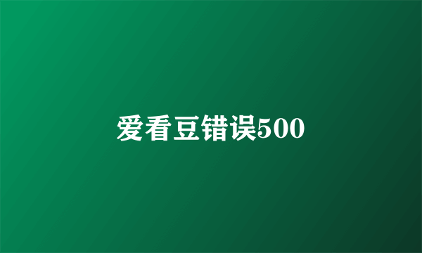 爱看豆错误500