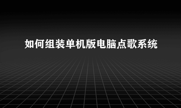 如何组装单机版电脑点歌系统