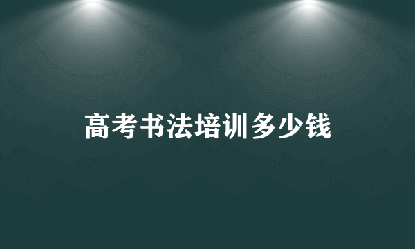 高考书法培训多少钱