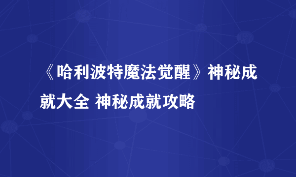 《哈利波特魔法觉醒》神秘成就大全 神秘成就攻略