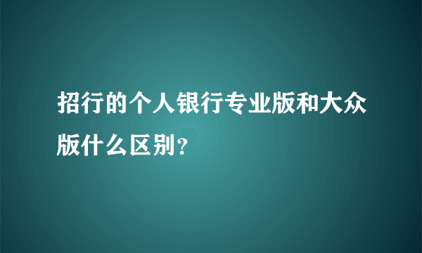 招行的个人银行专业版和大众版什么区别？