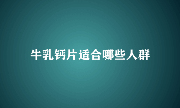 牛乳钙片适合哪些人群