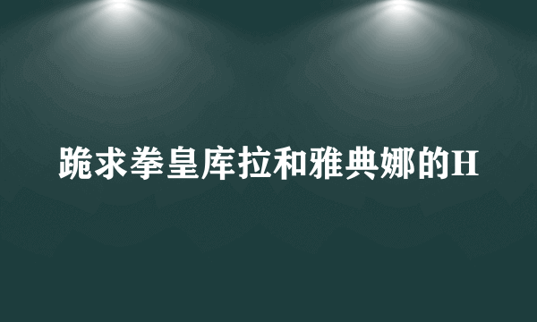 跪求拳皇库拉和雅典娜的H