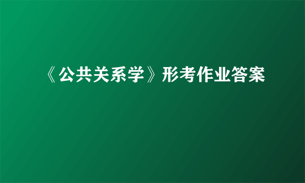 《公共关系学》形考作业答案