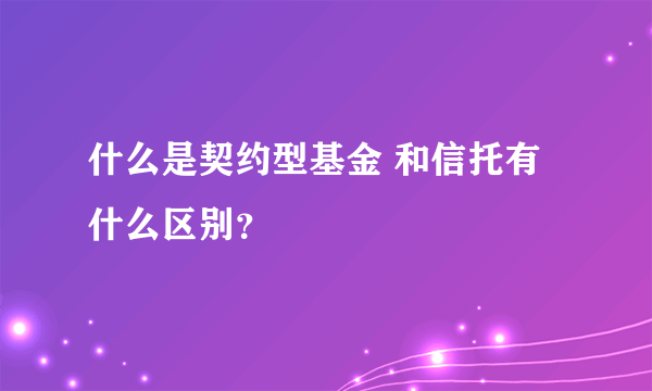 什么是契约型基金 和信托有什么区别？