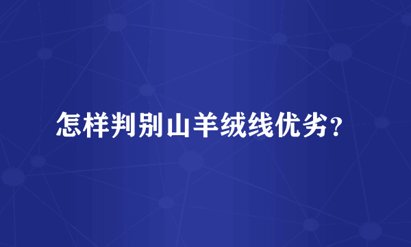 怎样判别山羊绒线优劣？