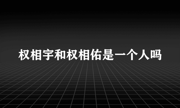 权相宇和权相佑是一个人吗