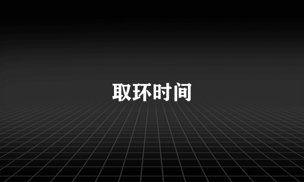 取环时间