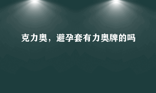 克力奥，避孕套有力奥牌的吗