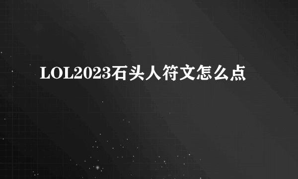 LOL2023石头人符文怎么点