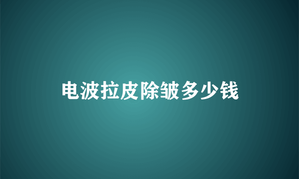 电波拉皮除皱多少钱