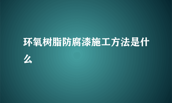 环氧树脂防腐漆施工方法是什么