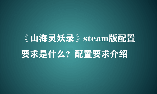 《山海灵妖录》steam版配置要求是什么？配置要求介绍