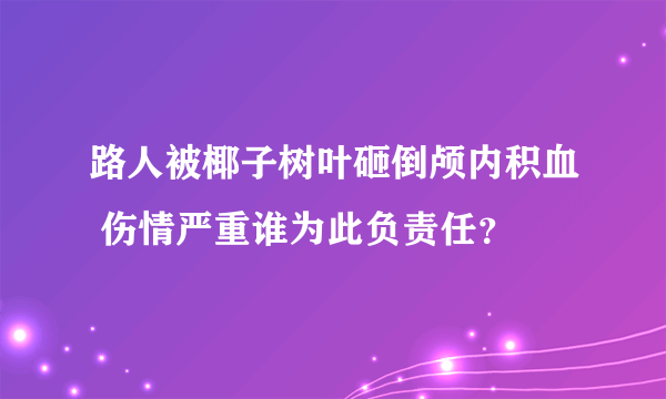 路人被椰子树叶砸倒颅内积血 伤情严重谁为此负责任？