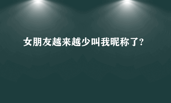 女朋友越来越少叫我昵称了?