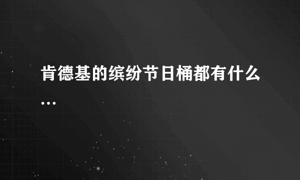 肯德基的缤纷节日桶都有什么…