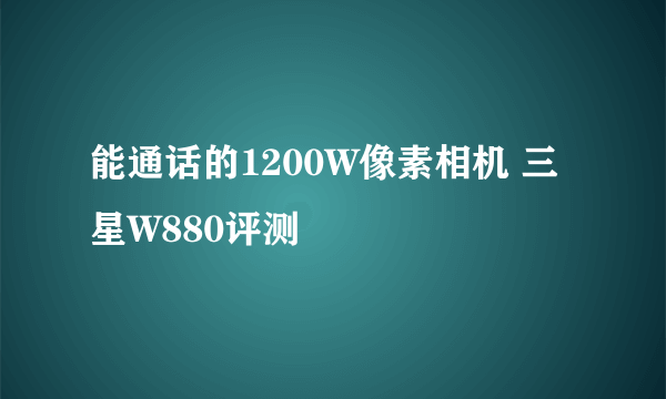 能通话的1200W像素相机 三星W880评测