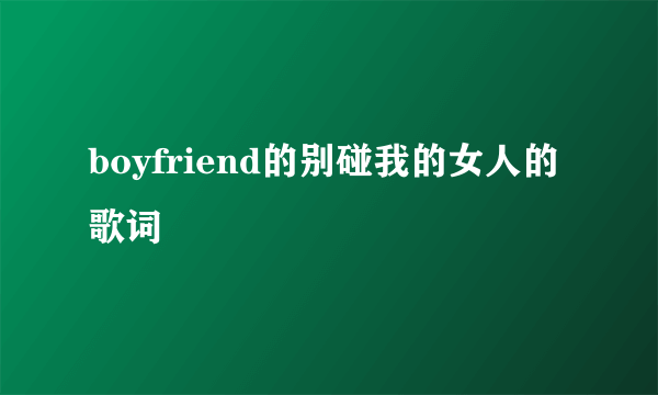 boyfriend的别碰我的女人的歌词