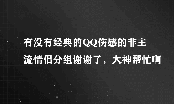 有没有经典的QQ伤感的非主流情侣分组谢谢了，大神帮忙啊