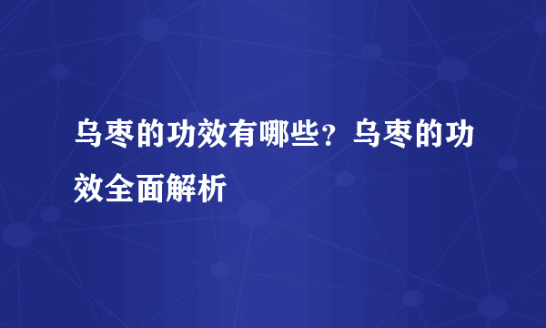 乌枣的功效有哪些？乌枣的功效全面解析