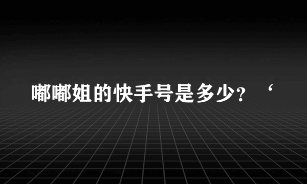 嘟嘟姐的快手号是多少？‘