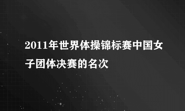 2011年世界体操锦标赛中国女子团体决赛的名次