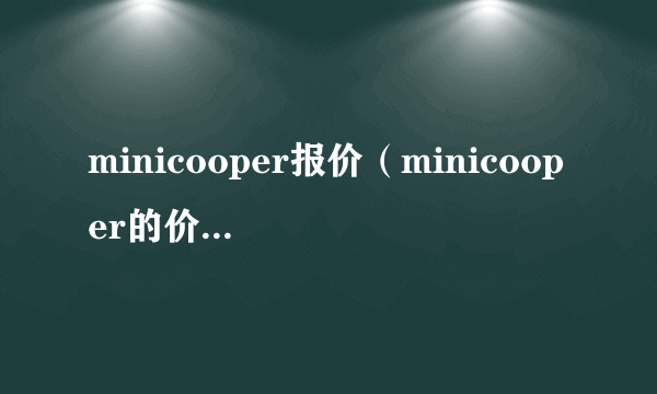 minicooper报价（minicooper的价格大概是多少）