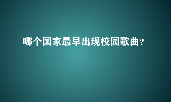 哪个国家最早出现校园歌曲？