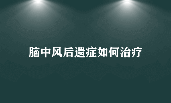 脑中风后遗症如何治疗