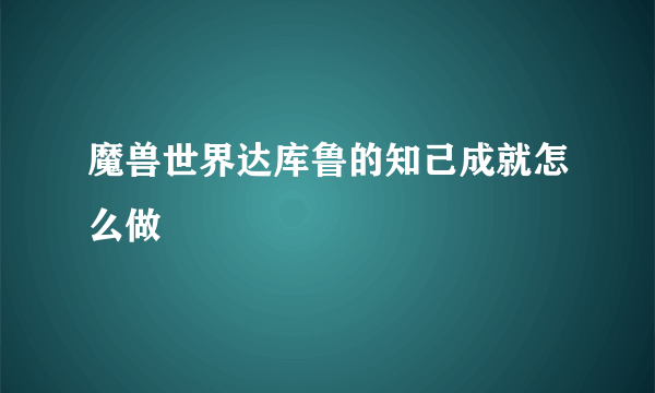 魔兽世界达库鲁的知己成就怎么做