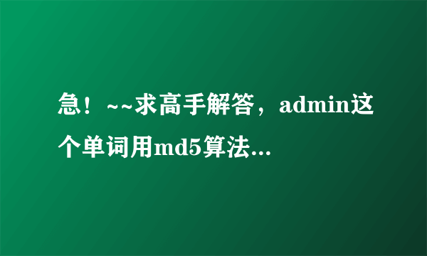 急！~~求高手解答，admin这个单词用md5算法加密以后的结果是什么呀？