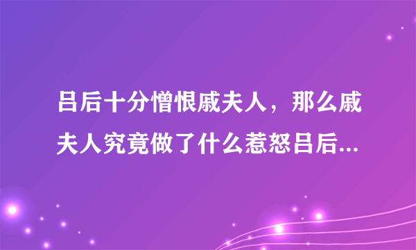 吕后十分憎恨戚夫人，那么戚夫人究竟做了什么惹怒吕后的事呢？