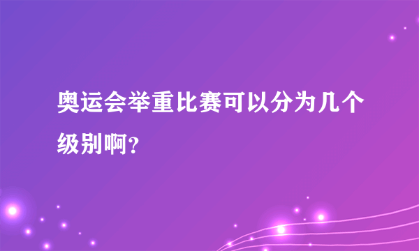 奥运会举重比赛可以分为几个级别啊？