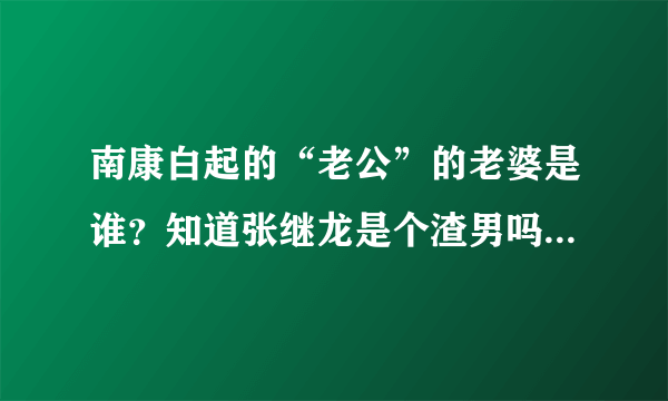 南康白起的“老公”的老婆是谁？知道张继龙是个渣男吗？张继龙现在怎么样？