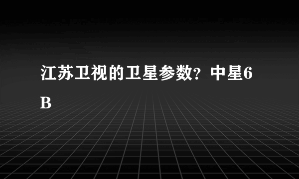 江苏卫视的卫星参数？中星6B