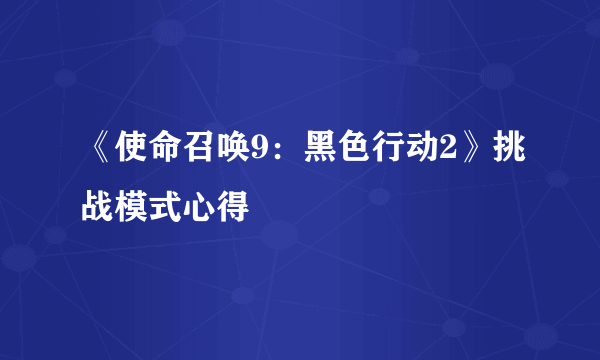 《使命召唤9：黑色行动2》挑战模式心得