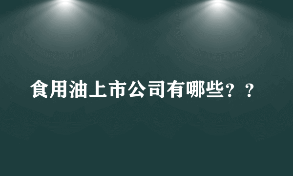 食用油上市公司有哪些？？