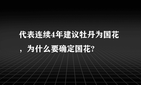 代表连续4年建议牡丹为国花，为什么要确定国花?