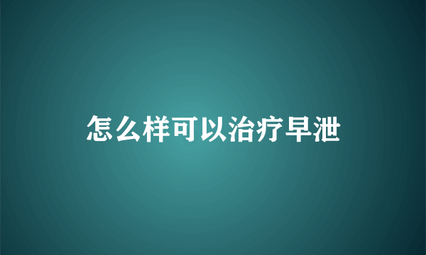 怎么样可以治疗早泄