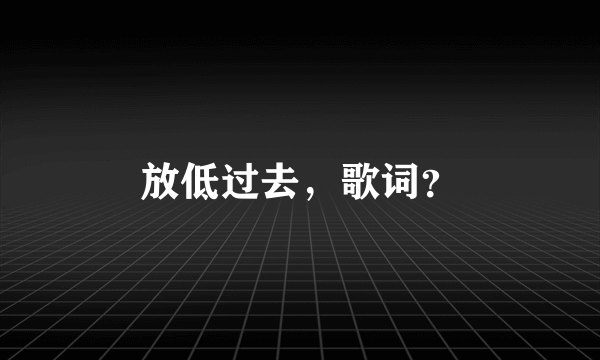 放低过去，歌词？